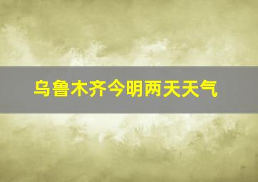 乌鲁木齐今明两天天气