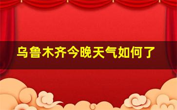 乌鲁木齐今晚天气如何了