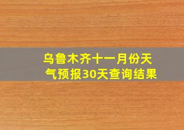 乌鲁木齐十一月份天气预报30天查询结果