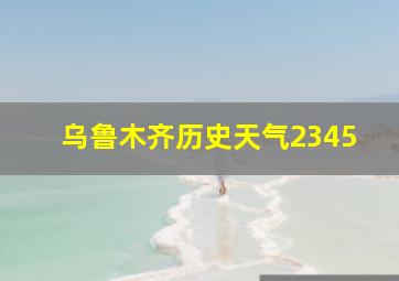 乌鲁木齐历史天气2345