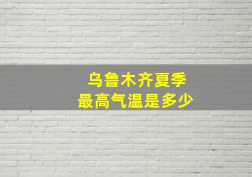 乌鲁木齐夏季最高气温是多少