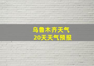 乌鲁木齐天气20天天气预报