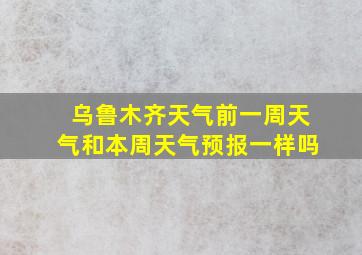 乌鲁木齐天气前一周天气和本周天气预报一样吗