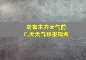 乌鲁木齐天气前几天天气预报视频