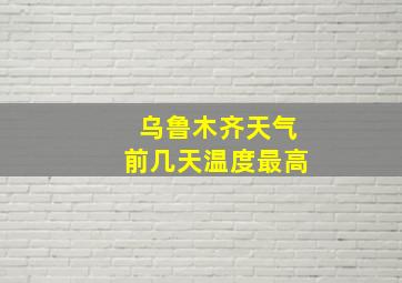 乌鲁木齐天气前几天温度最高