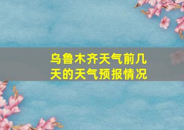 乌鲁木齐天气前几天的天气预报情况