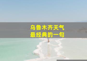 乌鲁木齐天气最经典的一句