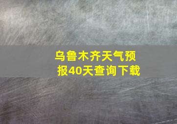 乌鲁木齐天气预报40天查询下载