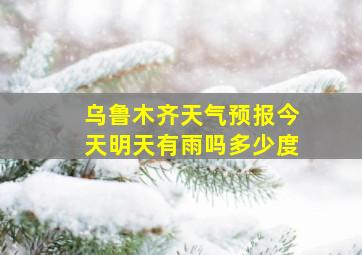 乌鲁木齐天气预报今天明天有雨吗多少度