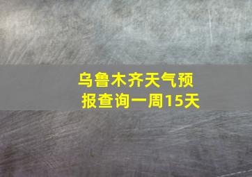 乌鲁木齐天气预报查询一周15天