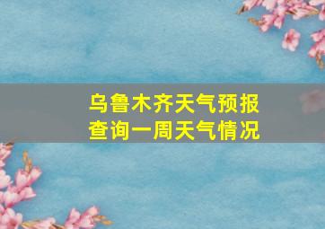 乌鲁木齐天气预报查询一周天气情况