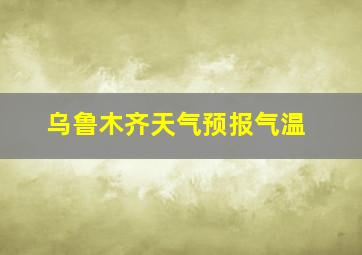 乌鲁木齐天气预报气温