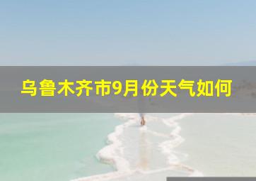 乌鲁木齐市9月份天气如何