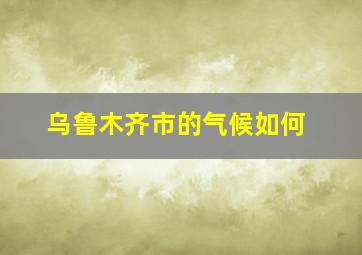 乌鲁木齐市的气候如何