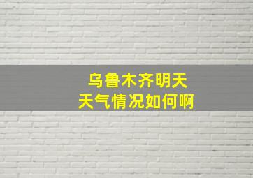 乌鲁木齐明天天气情况如何啊