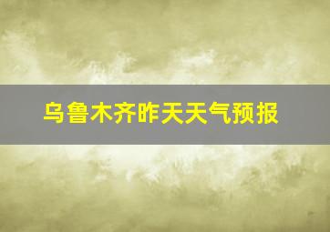 乌鲁木齐昨天天气预报