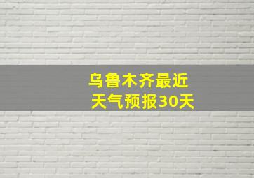 乌鲁木齐最近天气预报30天