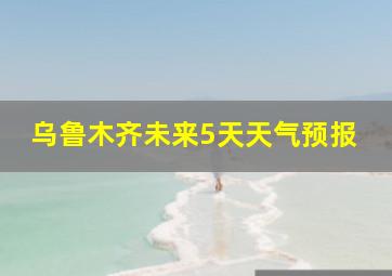 乌鲁木齐未来5天天气预报