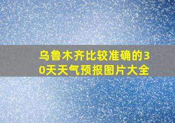 乌鲁木齐比较准确的30天天气预报图片大全