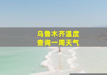 乌鲁木齐温度查询一周天气