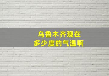 乌鲁木齐现在多少度的气温啊