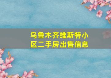 乌鲁木齐维斯特小区二手房出售信息