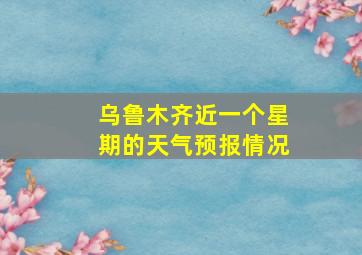 乌鲁木齐近一个星期的天气预报情况