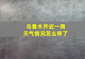 乌鲁木齐近一周天气情况怎么样了