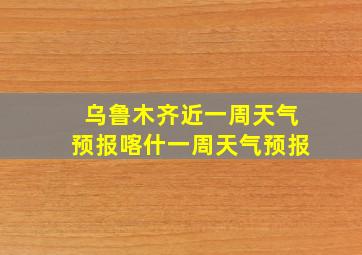 乌鲁木齐近一周天气预报喀什一周天气预报