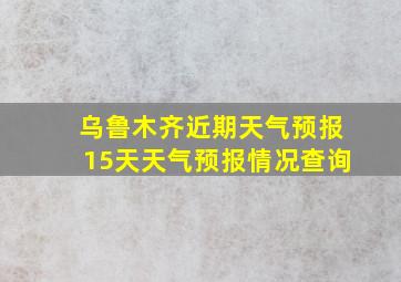 乌鲁木齐近期天气预报15天天气预报情况查询