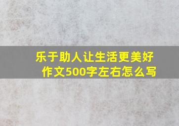 乐于助人让生活更美好作文500字左右怎么写