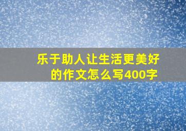 乐于助人让生活更美好的作文怎么写400字