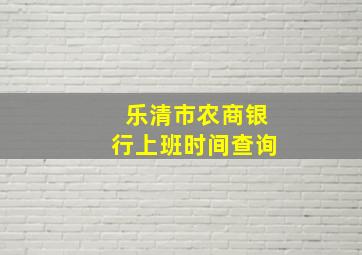 乐清市农商银行上班时间查询