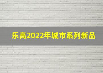 乐高2022年城市系列新品