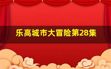 乐高城市大冒险第28集