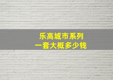 乐高城市系列一套大概多少钱