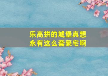 乐高拼的城堡真想永有这么套豪宅啊