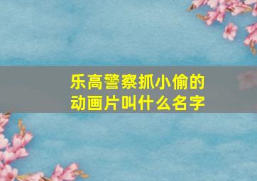 乐高警察抓小偷的动画片叫什么名字