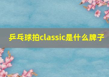 乒乓球拍classic是什么牌子