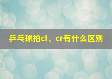 乒乓球拍cl、cr有什么区别