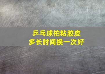 乒乓球拍粘胶皮多长时间换一次好