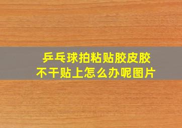 乒乓球拍粘贴胶皮胶不干贴上怎么办呢图片