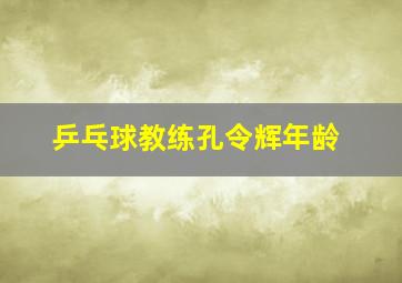 乒乓球教练孔令辉年龄