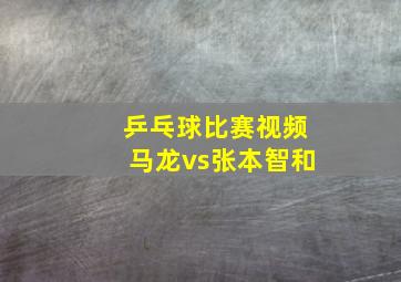 乒乓球比赛视频马龙vs张本智和