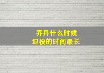 乔丹什么时候退役的时间最长