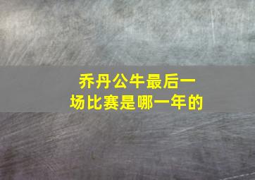 乔丹公牛最后一场比赛是哪一年的