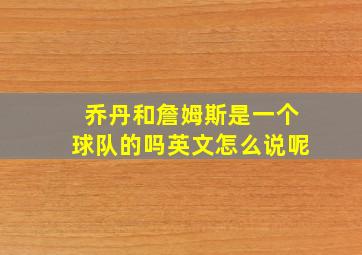 乔丹和詹姆斯是一个球队的吗英文怎么说呢