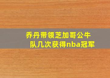 乔丹带领芝加哥公牛队几次获得nba冠军