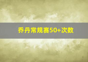 乔丹常规赛50+次数