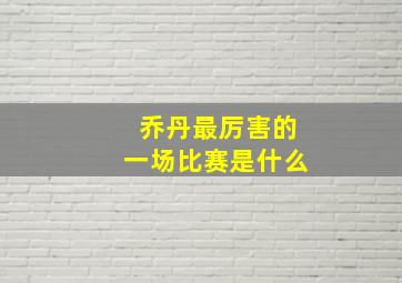 乔丹最厉害的一场比赛是什么